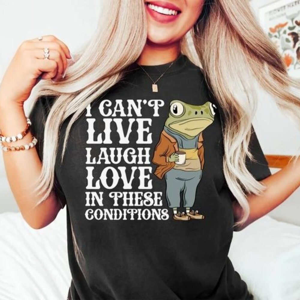 I Can_t Live Laugh Love in These Conditions, Funny Frog Shirt